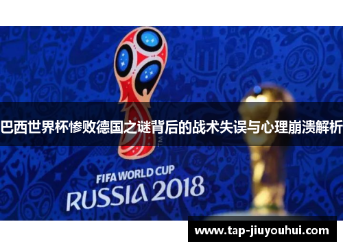 巴西世界杯惨败德国之谜背后的战术失误与心理崩溃解析