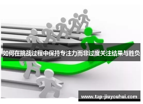 如何在挑战过程中保持专注力而非过度关注结果与胜负