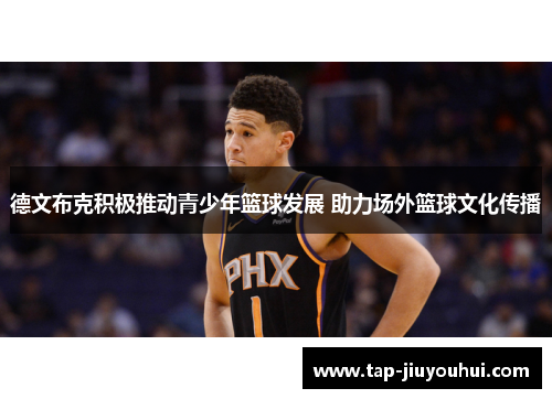 德文布克积极推动青少年篮球发展 助力场外篮球文化传播 德文布克积极推动青少年篮球发展 助力场外篮球文化传播