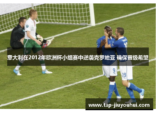 意大利在2012年欧洲杯小组赛中逆袭克罗地亚 确保晋级希望 意大利在2012年欧洲杯小组赛中逆袭克罗地亚 确保晋级希望