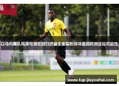 以马内离队风波与潜在回归进展全面解析探寻重返欧洲足坛可能性