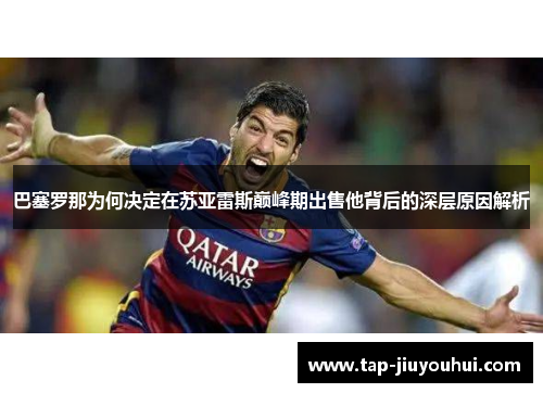 巴塞罗那为何决定在苏亚雷斯巅峰期出售他背后的深层原因解析 巴塞罗那为何决定在苏亚雷斯巅峰期出售他背后的深层原因解析