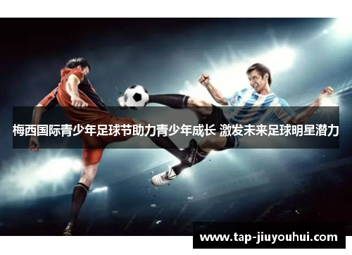 梅西国际青少年足球节助力青少年成长 激发未来足球明星潜力