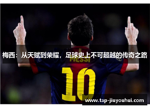 梅西：从天赋到荣耀，足球史上不可超越的传奇之路