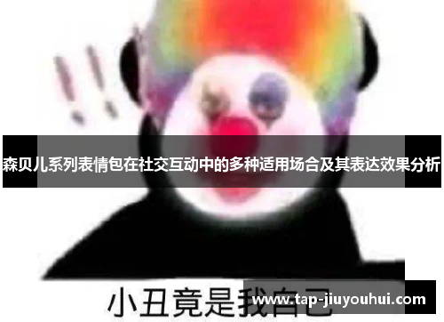 森贝儿系列表情包在社交互动中的多种适用场合及其表达效果分析 森贝儿系列表情包在社交互动中的多种适用场合及其表达效果分析