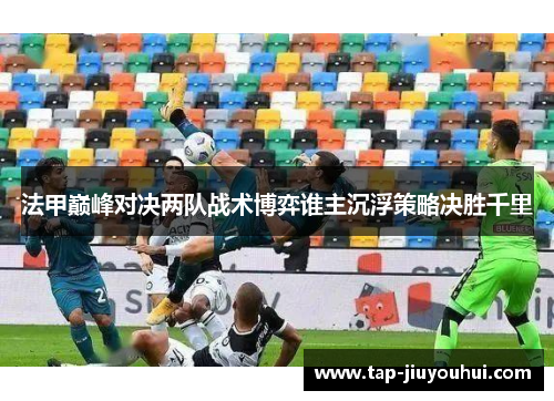 法甲巅峰对决两队战术博弈谁主沉浮策略决胜千里