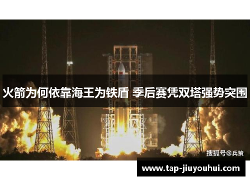 火箭为何依靠海王为铁盾 季后赛凭双塔强势突围