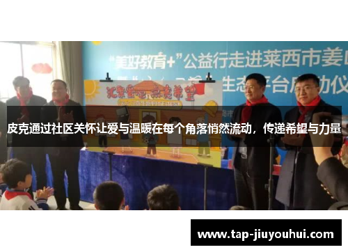 皮克通过社区关怀让爱与温暖在每个角落悄然流动，传递希望与力量