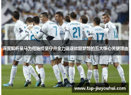 深度解析皇马为何始终坚守并全力追逐欧超梦想的五大核心关键理由