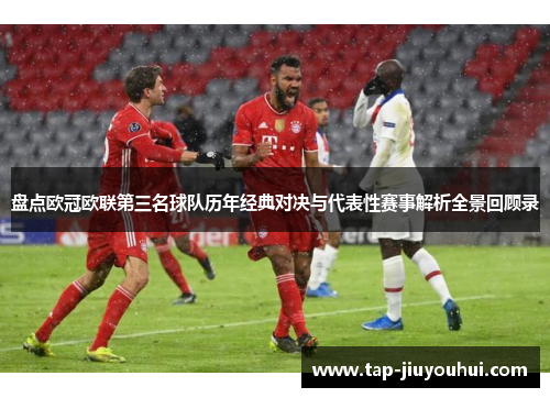 盘点欧冠欧联第三名球队历年经典对决与代表性赛事解析全景回顾录