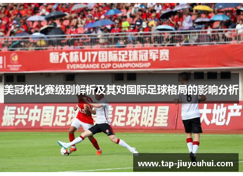 美冠杯比赛级别解析及其对国际足球格局的影响分析