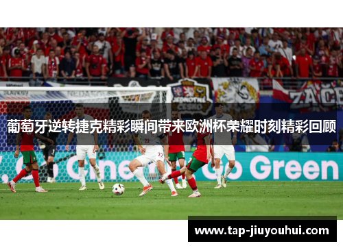 葡萄牙逆转捷克精彩瞬间带来欧洲杯荣耀时刻精彩回顾 葡萄牙逆转捷克精彩瞬间带来欧洲杯荣耀时刻精彩回顾