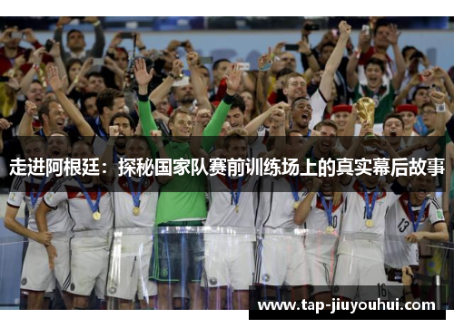 走进阿根廷：探秘国家队赛前训练场上的真实幕后故事