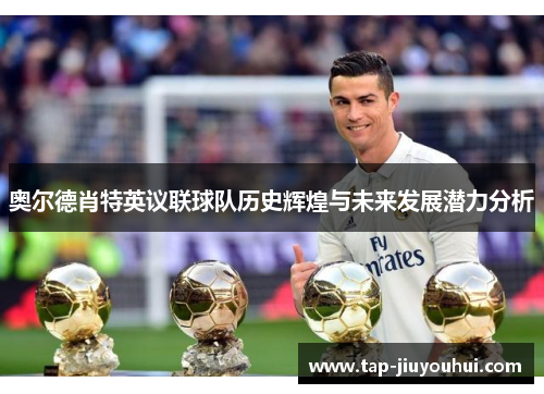 奥尔德肖特英议联球队历史辉煌与未来发展潜力分析