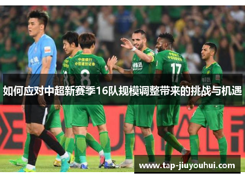 如何应对中超新赛季16队规模调整带来的挑战与机遇