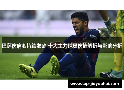 巴萨伤病潮持续发酵 十大主力球员伤情解析与影响分析 巴萨伤病潮持续发酵 十大主力球员伤情解析与影响分析