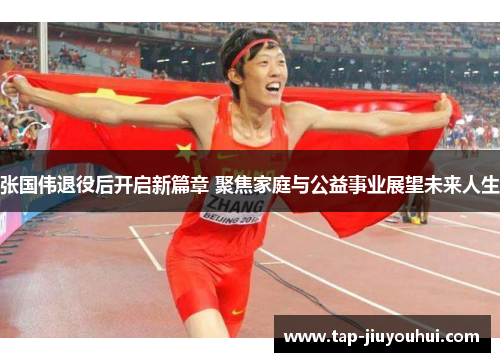 张国伟退役后开启新篇章 聚焦家庭与公益事业展望未来人生