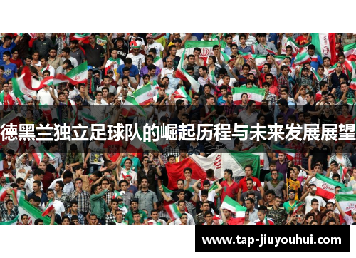 德黑兰独立足球队的崛起历程与未来发展展望