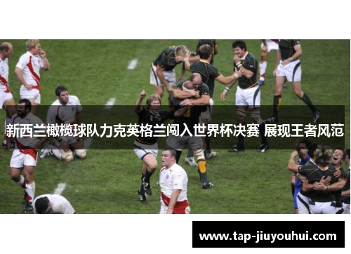 新西兰橄榄球队力克英格兰闯入世界杯决赛 展现王者风范 新西兰橄榄球队力克英格兰闯入世界杯决赛 展现王者风范