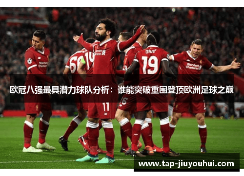 欧冠八强最具潜力球队分析:谁能突破重围登顶欧洲足球之巅 欧冠八强最具潜力球队分析:谁能突破重围登顶欧洲足球之巅