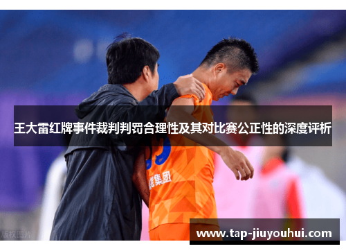 王大雷红牌事件裁判判罚合理性及其对比赛公正性的深度评析 王大雷红牌事件裁判判罚合理性及其对比赛公正性的深度评析