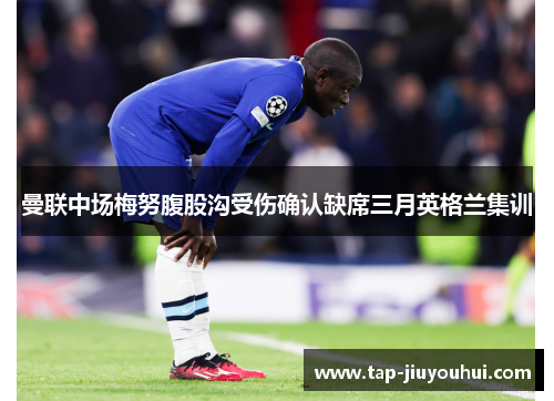 曼联中场梅努腹股沟受伤确认缺席三月英格兰集训