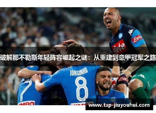 破解那不勒斯年轻阵容崛起之谜:从重建到意甲冠军之路 破解那不勒斯年轻阵容崛起之谜:从重建到意甲冠军之路