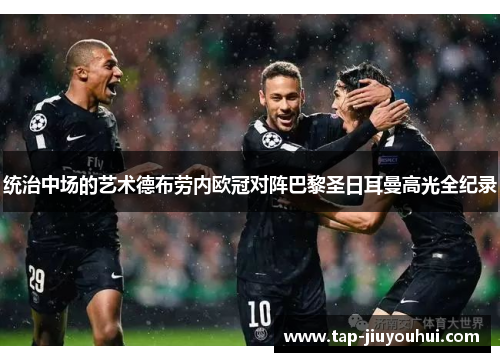 统治中场的艺术德布劳内欧冠对阵巴黎圣日耳曼高光全纪录
