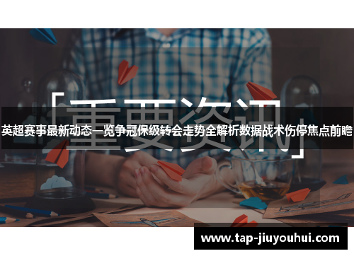 英超赛事最新动态一览争冠保级转会走势全解析数据战术伤停焦点前瞻