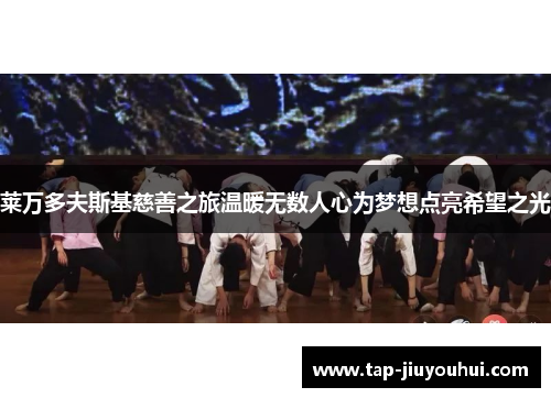 莱万多夫斯基慈善之旅温暖无数人心为梦想点亮希望之光