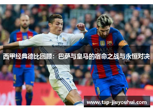 西甲经典德比回顾：巴萨与皇马的宿命之战与永恒对决