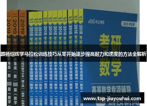 跟杨绍辉学马拉松训练技巧从零开始逐步提高耐力和速度的方法全解析