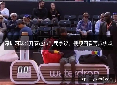 深圳网球公开赛越位判罚争议，视频回看再成焦点