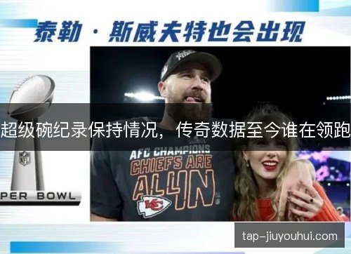 超级碗纪录保持情况，传奇数据至今谁在领跑