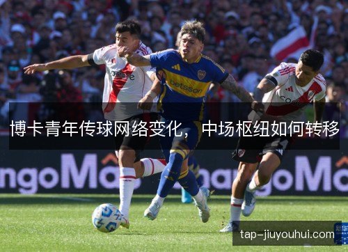 博卡青年传球网络变化，中场枢纽如何转移