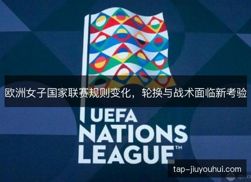 欧洲女子国家联赛规则变化，轮换与战术面临新考验