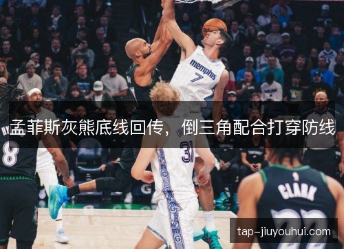 孟菲斯灰熊底线回传,倒三角配合打穿防线 孟菲斯灰熊底线回传,倒三角配合打穿防线